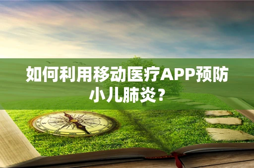 如何利用移动医疗APP预防小儿肺炎？