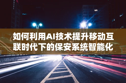 如何利用AI技术提升移动互联时代下的保安系统智能化水平？