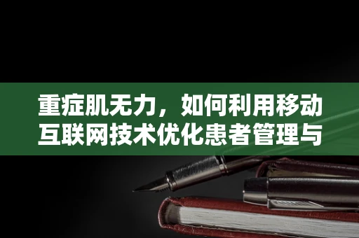 重症肌无力，如何利用移动互联网技术优化患者管理与治疗？