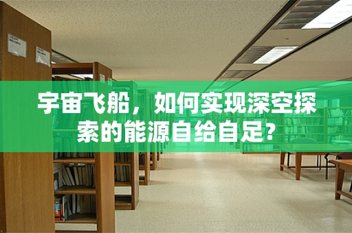 宇宙飞船，如何实现深空探索的能源自给自足？