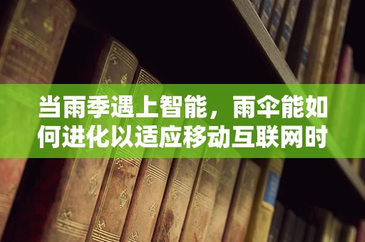 当雨季遇上智能，雨伞能如何进化以适应移动互联网时代？