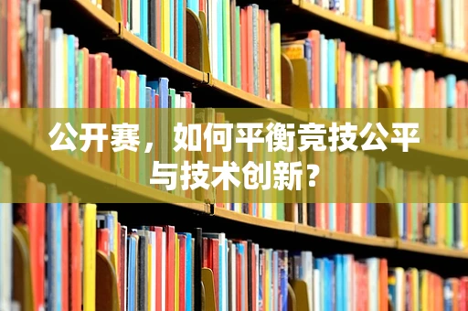 公开赛，如何平衡竞技公平与技术创新？