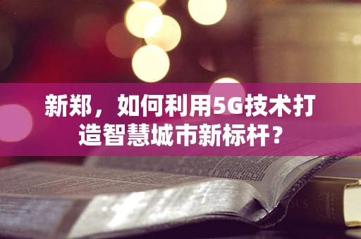 新郑，如何利用5G技术打造智慧城市新标杆？