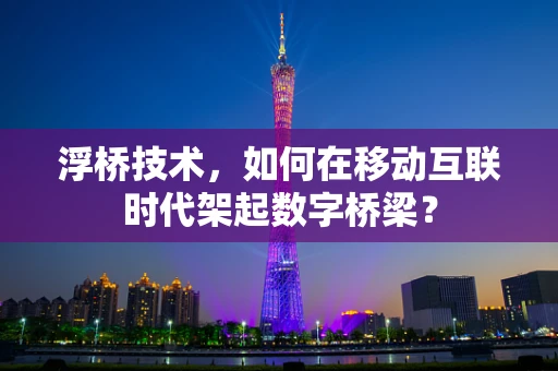 浮桥技术，如何在移动互联时代架起数字桥梁？