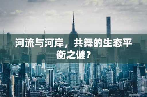 河流与河岸，共舞的生态平衡之谜？