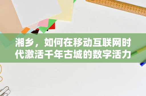 湘乡，如何在移动互联网时代激活千年古城的数字活力？