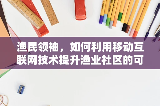 渔民领袖，如何利用移动互联网技术提升渔业社区的可持续发展？