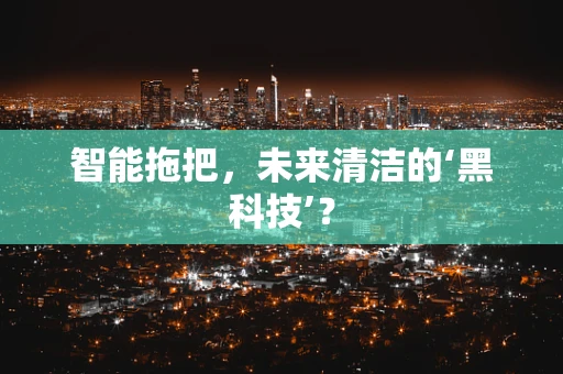 智能拖把，未来清洁的‘黑科技’？