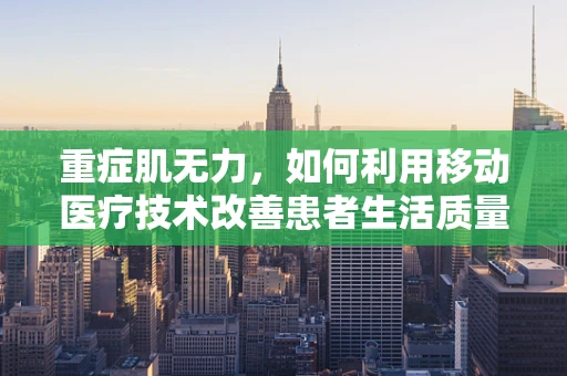 重症肌无力，如何利用移动医疗技术改善患者生活质量？