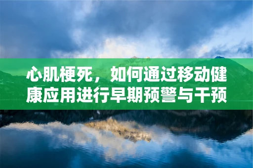 心肌梗死，如何通过移动健康应用进行早期预警与干预？