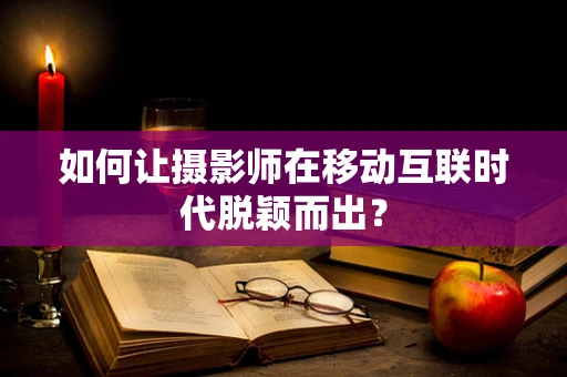 如何让摄影师在移动互联时代脱颖而出？