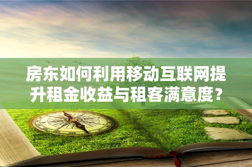 房东如何利用移动互联网提升租金收益与租客满意度？