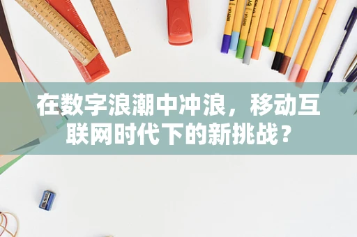 在数字浪潮中冲浪，移动互联网时代下的新挑战？