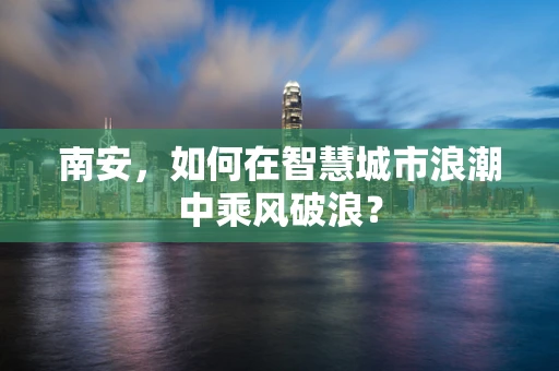 南安，如何在智慧城市浪潮中乘风破浪？