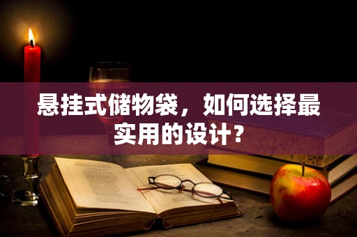 悬挂式储物袋，如何选择最实用的设计？