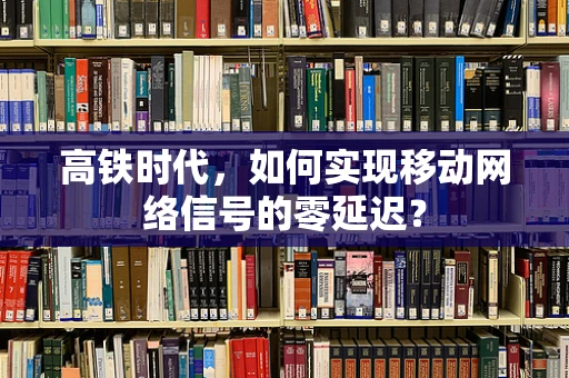 高铁时代，如何实现移动网络信号的零延迟？