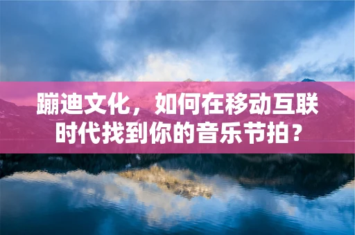 蹦迪文化，如何在移动互联时代找到你的音乐节拍？