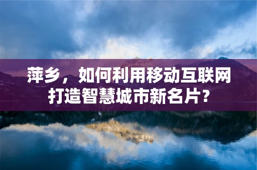 萍乡，如何利用移动互联网打造智慧城市新名片？