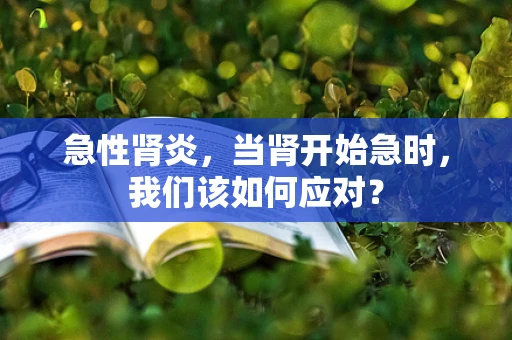 急性肾炎，当肾开始急时，我们该如何应对？