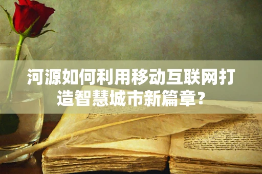 河源如何利用移动互联网打造智慧城市新篇章？