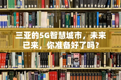 三亚的5G智慧城市，未来已来，你准备好了吗？