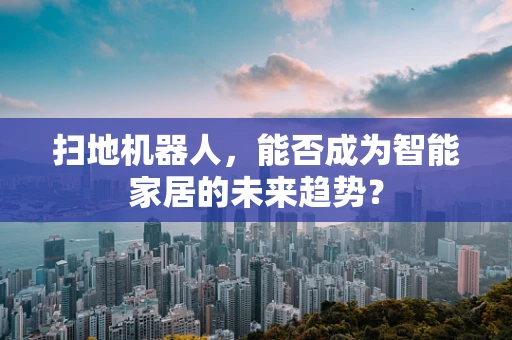 扫地机器人，能否成为智能家居的未来趋势？