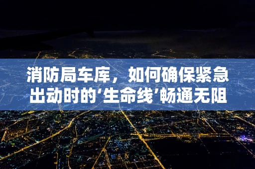 消防局车库，如何确保紧急出动时的‘生命线’畅通无阻？