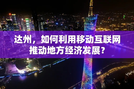 达州，如何利用移动互联网推动地方经济发展？