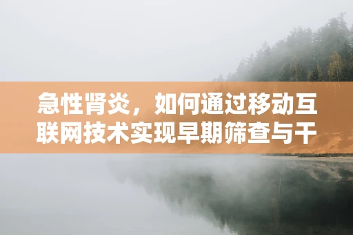 急性肾炎，如何通过移动互联网技术实现早期筛查与干预？