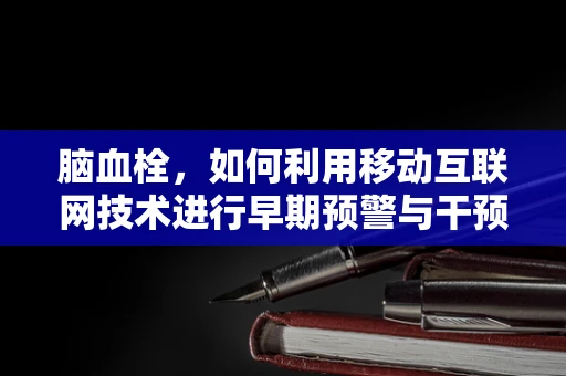 脑血栓，如何利用移动互联网技术进行早期预警与干预？