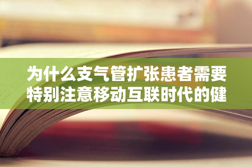 为什么支气管扩张患者需要特别注意移动互联时代的健康管理？