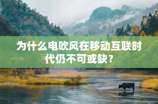 为什么电吹风在移动互联时代仍不可或缺？