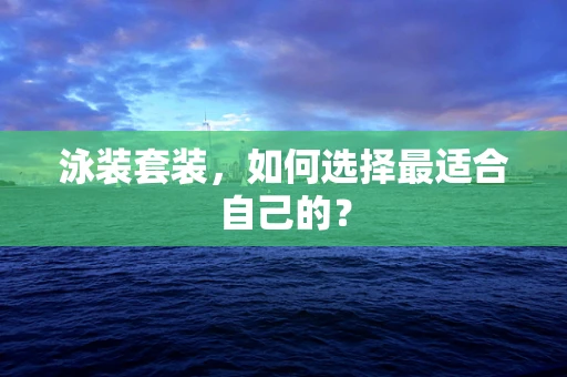 泳装套装，如何选择最适合自己的？