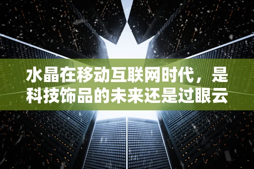 水晶在移动互联网时代，是科技饰品的未来还是过眼云烟？