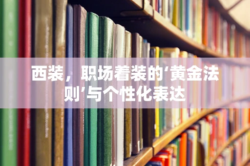 西装，职场着装的‘黄金法则’与个性化表达