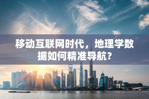 移动互联网时代，地理学数据如何精准导航？