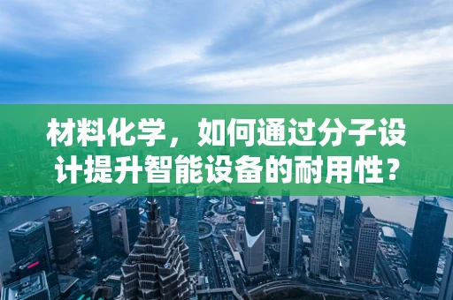 材料化学，如何通过分子设计提升智能设备的耐用性？