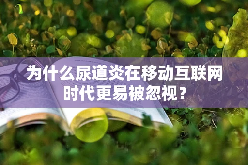 为什么尿道炎在移动互联网时代更易被忽视？