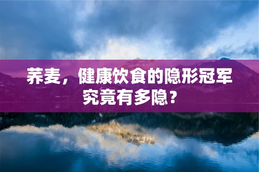 荞麦，健康饮食的隐形冠军究竟有多隐？