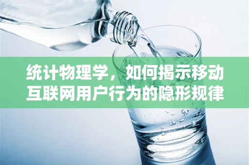 统计物理学，如何揭示移动互联网用户行为的隐形规律？