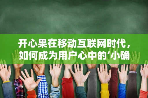 开心果在移动互联网时代，如何成为用户心中的‘小确幸’？