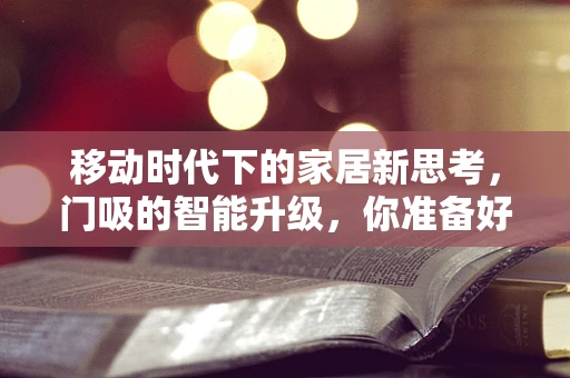 移动时代下的家居新思考，门吸的智能升级，你准备好了吗？