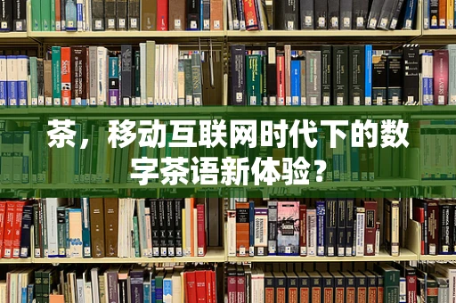 茶，移动互联网时代下的数字茶语新体验？