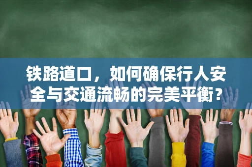 铁路道口，如何确保行人安全与交通流畅的完美平衡？