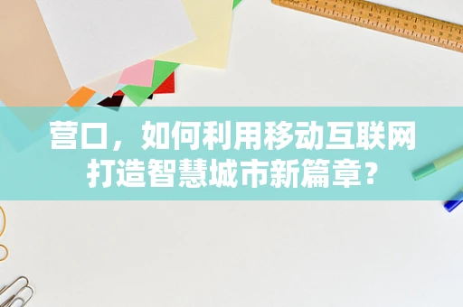 营口，如何利用移动互联网打造智慧城市新篇章？