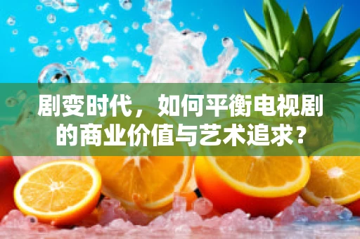 剧变时代，如何平衡电视剧的商业价值与艺术追求？