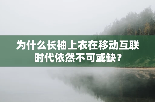 为什么长袖上衣在移动互联时代依然不可或缺？