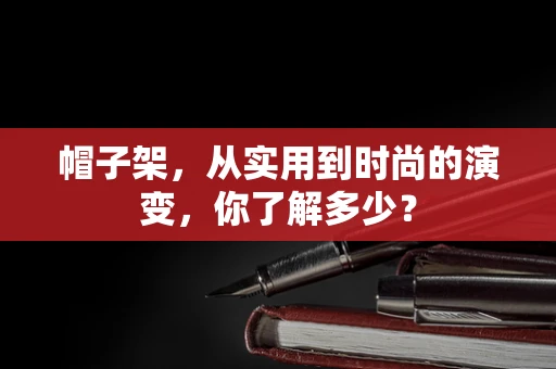 帽子架，从实用到时尚的演变，你了解多少？