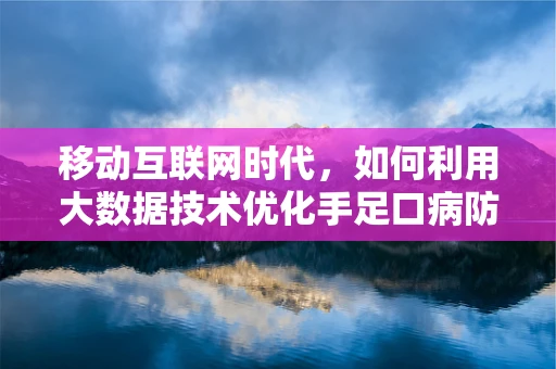 移动互联网时代，如何利用大数据技术优化手足口病防控策略？