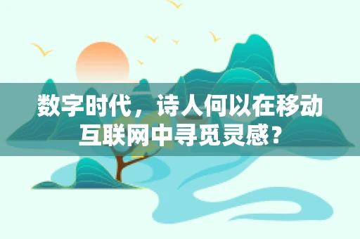 数字时代，诗人何以在移动互联网中寻觅灵感？